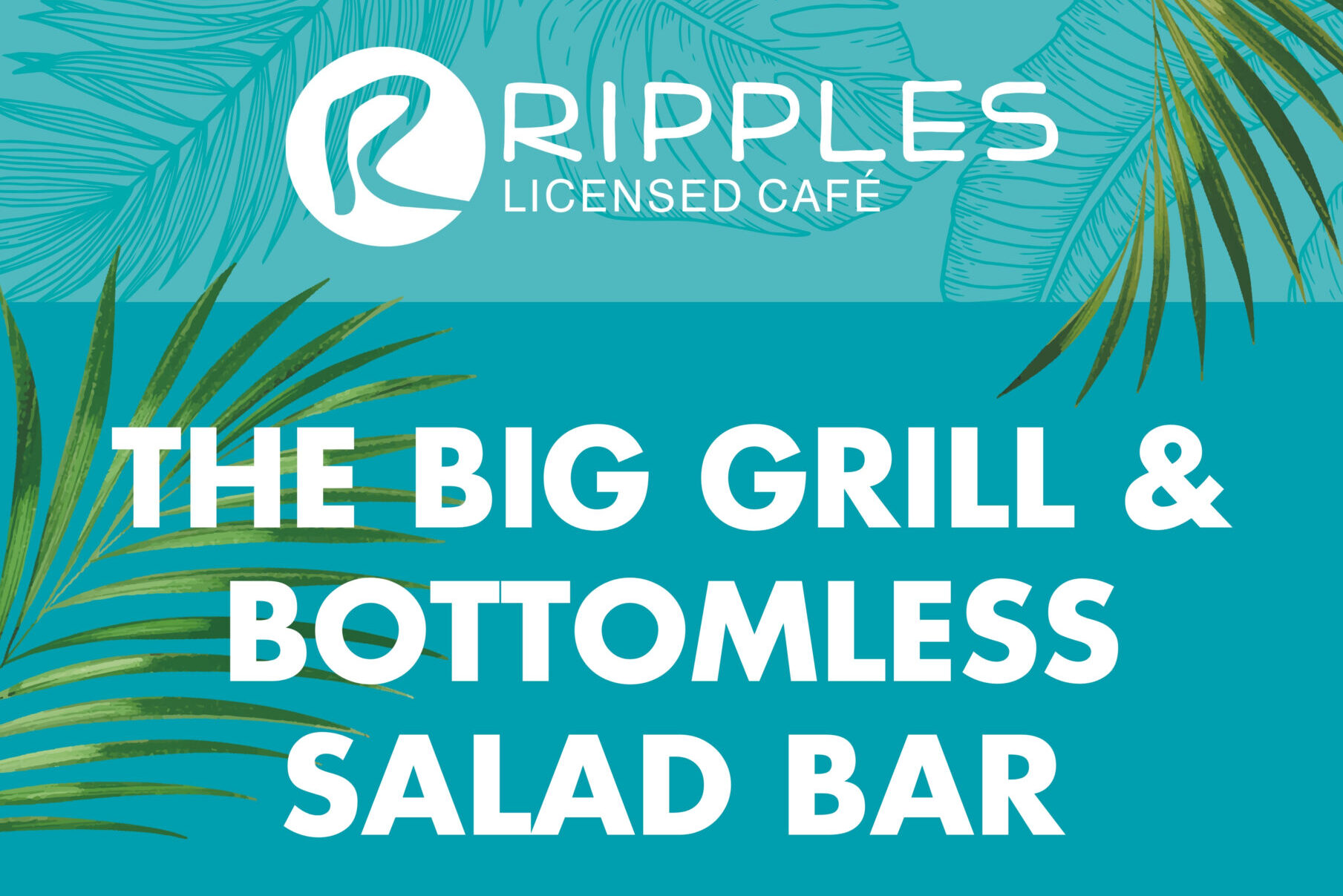 A promotional image for Ripples Licensed Café. At the top, there is a circular logo and the name "Ripples" with the text "LICENSED CAFÉ" underneath it. Below, large text says "THE BIG GRILL & BOTTOMLESS SALAD BAR" with green palm fronds decorating the sides.